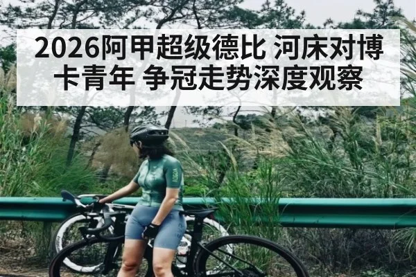 2026阿甲超级德比 河床对博卡青年 争冠走势深度观察 - kaiyun