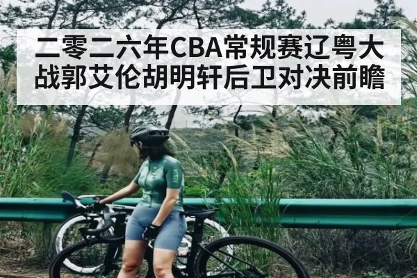 二零二六年CBA常规赛辽粤大战郭艾伦胡明轩后卫对决前瞻 - kaiyun