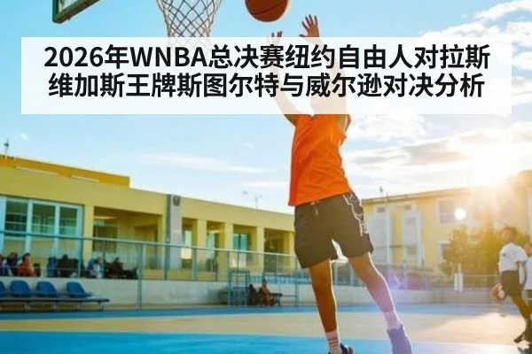 2026年WNBA总决赛纽约自由人对拉斯维加斯王牌斯图尔特与威尔逊对决分析
