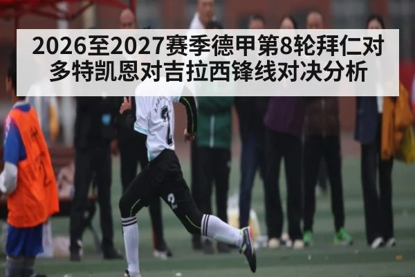 2026至2027赛季德甲第8轮拜仁对多特凯恩对吉拉西锋线对决分析 | kaiyun