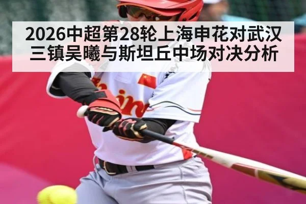 2026中超第28轮上海申花对武汉三镇吴曦与斯坦丘中场对决分析（kaiyun）